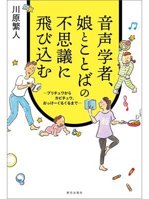 cover image of 音声学者、娘とことばの不思議に飛び込む～プリチュワからカピチュウ、おっけーぐるぐるまで～